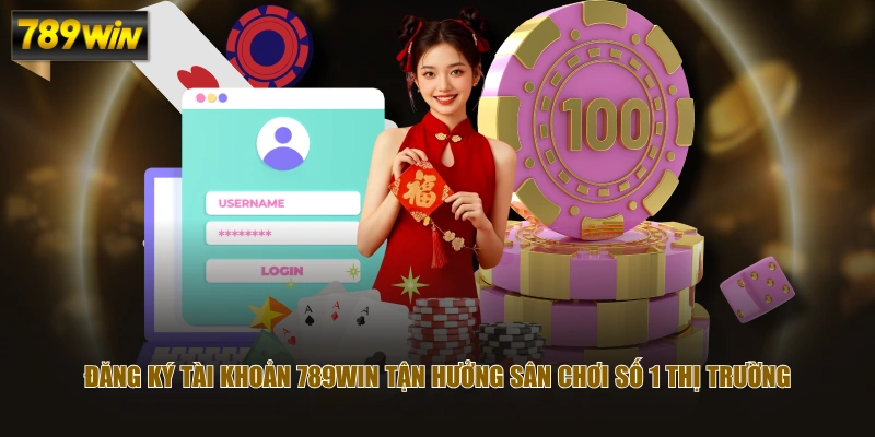 Đăng ký tài khoản 789WIN tận hưởng sân chơi số 1 thị trường