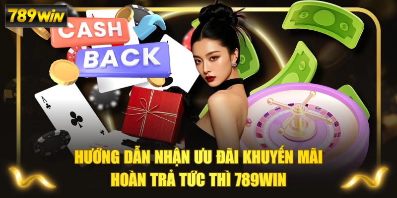 Hướng Dẫn Nhận Ưu Đãi Khuyến Mãi Hoàn Trả Tức Thì 789WIN