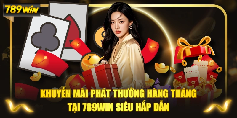 Khuyến Mãi Phát Thưởng Hàng Tháng Tại 789WIN Siêu Hấp Dẫn