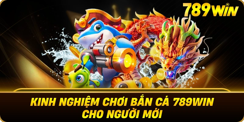 kinh_nghiem_choi_ban_ca_789win_cho_nguoi_moi