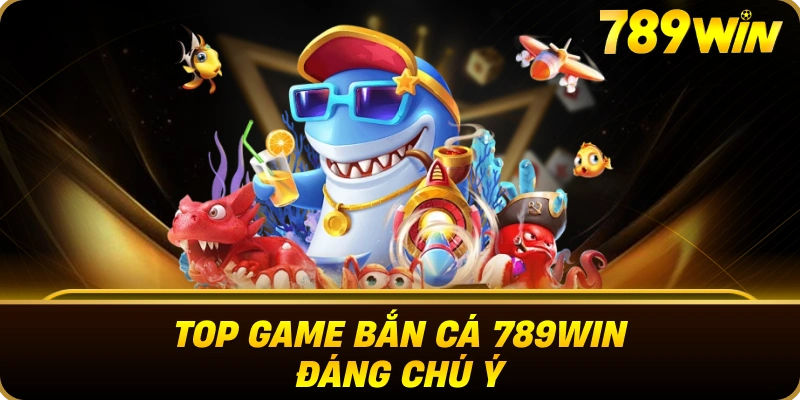 top_game_ban_ca_789win_dang_chu_y